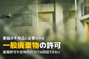 不用品回収に必要な許可とは｜一般廃棄物・産廃・古物商の違い