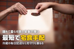離れて暮らす親に宅食サービスを贈ろう！おすすめ＆導入のコツ