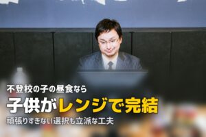 不登校の子供の昼食、どうしていますか？親の負担を減らす食事の工夫
