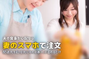 単身赴任の夫に宅食を送りたい！おすすめサービスと始め方