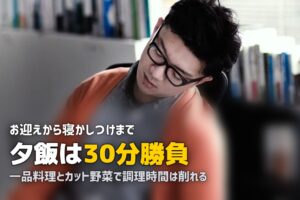 フルタイムワーママの夕飯事情｜時間がない中でも乗り切るコツ