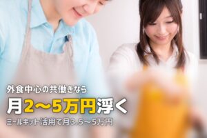 共働きの食費を節約！ミールキットで月いくら抑えられる？