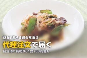離れて暮らす親の食事サポート｜宅配弁当・配食サービスで遠距離でもできること