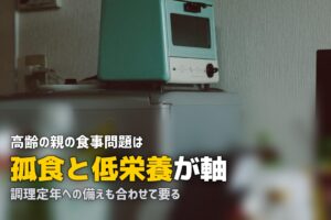 高齢の親の食事問題まとめ｜孤食・低栄養・調理定年の対策