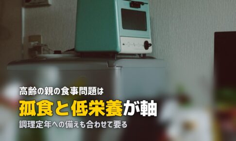 高齢の親の食事問題まとめ｜孤食・低栄養・調理定年の対策